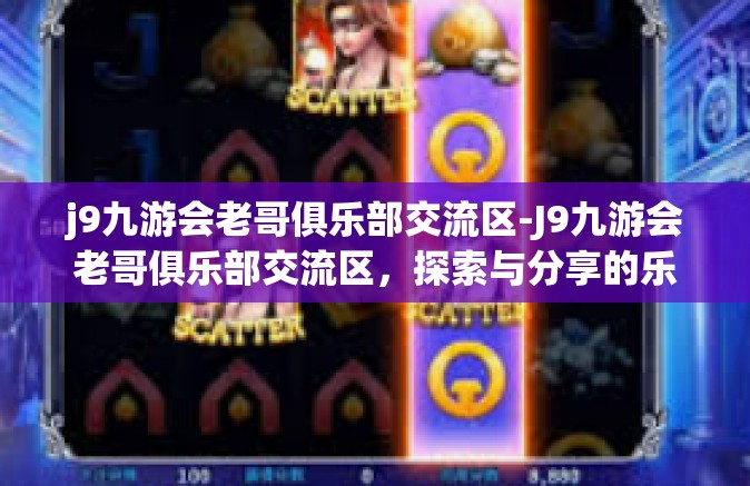 j9九游会老哥俱乐部交流区-J9九游会老哥俱乐部交流区，探索与分享的乐趣-j9九游会老哥俱乐部交流区
