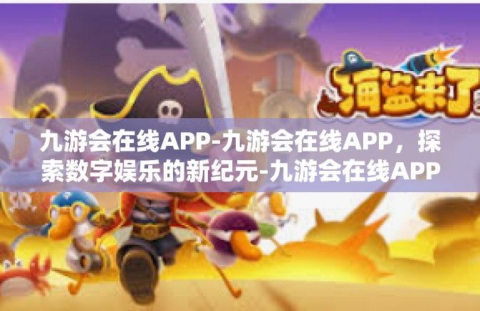 九游会在线APP-九游会在线APP，探索数字娱乐的新纪元-九游会在线APP