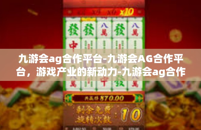 九游会ag合作平台-九游会AG合作平台，游戏产业的新动力-九游会ag合作平台