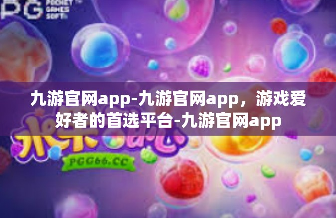 九游官网app-九游官网app，游戏爱好者的首选平台-九游官网app