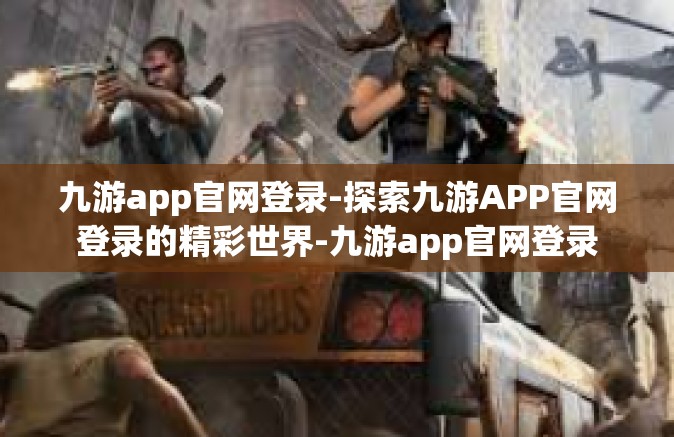 九游app官网登录-探索九游APP官网登录的精彩世界-九游app官网登录
