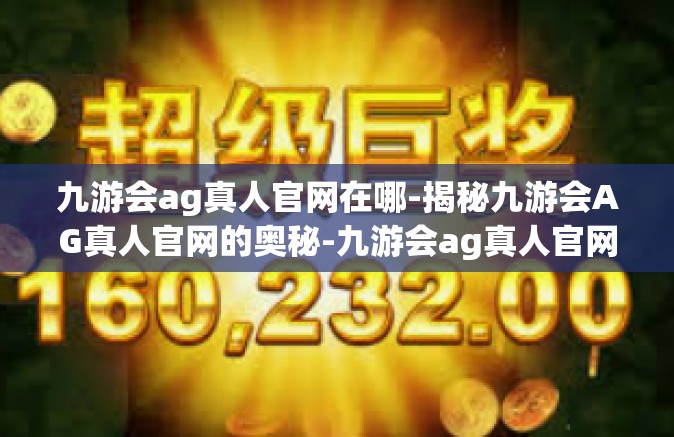 九游会ag真人官网在哪-揭秘九游会AG真人官网的奥秘-九游会ag真人官网在哪