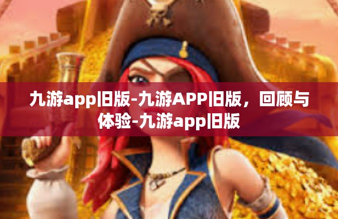 九游app旧版-九游APP旧版，回顾与体验-九游app旧版