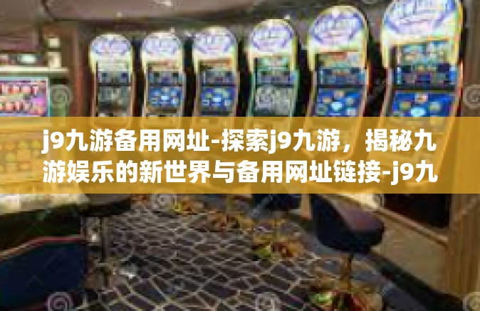 j9九游备用网址-探索j9九游，揭秘九游娱乐的新世界与备用网址链接-j9九游备用网址