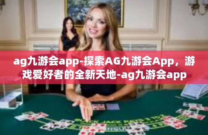ag九游会app-探索AG九游会App，游戏爱好者的全新天地-ag九游会app