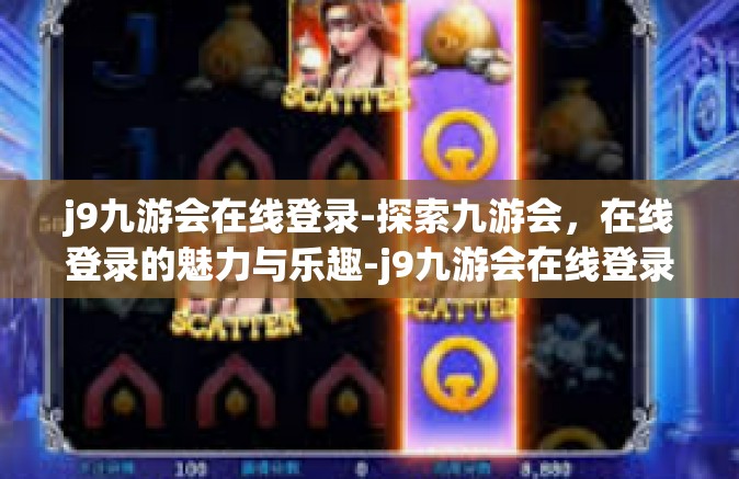 j9九游会在线登录-探索九游会，在线登录的魅力与乐趣-j9九游会在线登录
