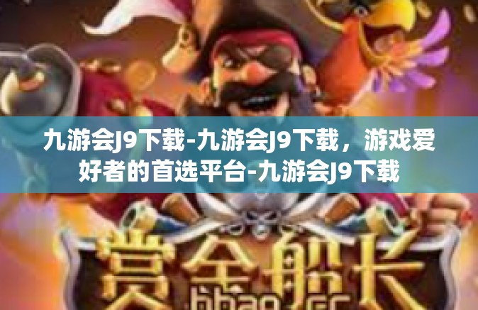 九游会J9下载-九游会J9下载，游戏爱好者的首选平台-九游会J9下载