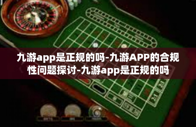九游app是正规的吗-九游APP的合规性问题探讨-九游app是正规的吗