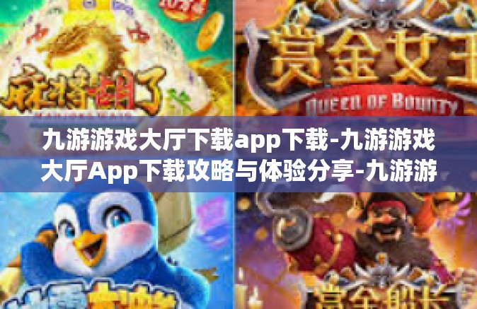 九游游戏大厅下载app下载-九游游戏大厅App下载攻略与体验分享-九游游戏大厅下载app下载