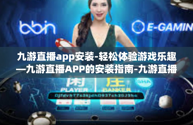 九游直播app安装-轻松体验游戏乐趣—九游直播APP的安装指南-九游直播app安装