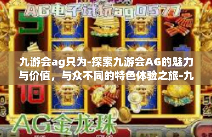 九游会ag只为-探索九游会AG的魅力与价值，与众不同的特色体验之旅-九游会ag只为