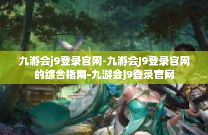 九游会j9登录官网-九游会J9登录官网的综合指南-九游会j9登录官网