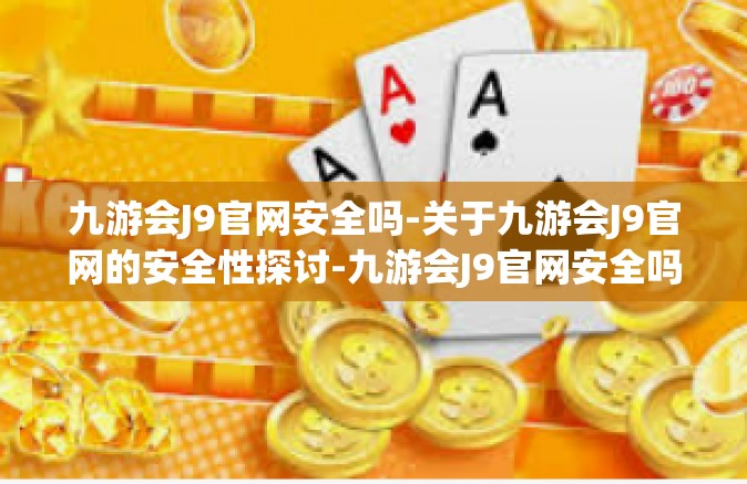 九游会J9官网安全吗-关于九游会J9官网的安全性探讨-九游会J9官网安全吗