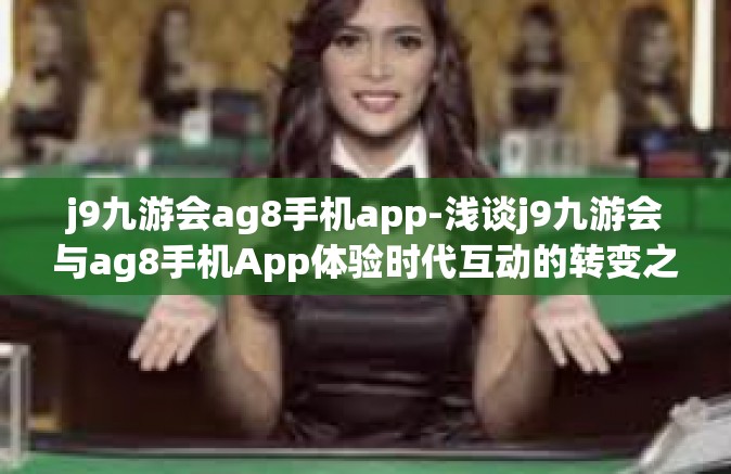 j9九游会ag8手机app-浅谈j9九游会与ag8手机App体验时代互动的转变之旅-j9九游会ag8手机app