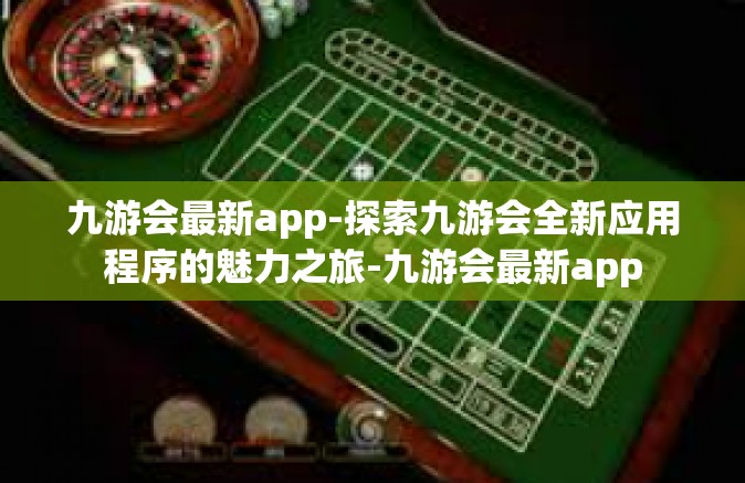 九游会最新app-探索九游会全新应用程序的魅力之旅-九游会最新app