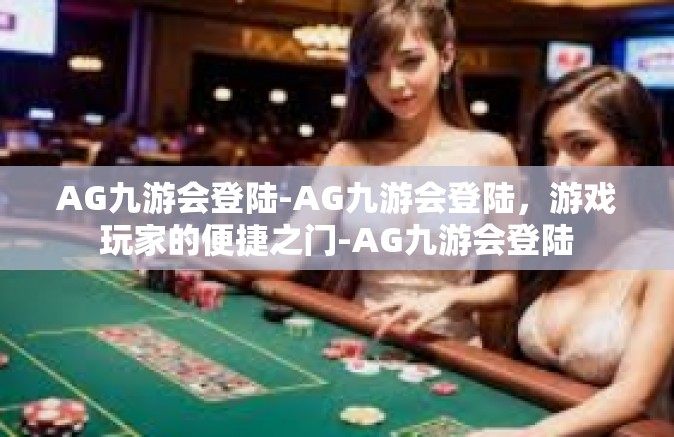 AG九游会登陆-AG九游会登陆，游戏玩家的便捷之门-AG九游会登陆
