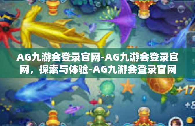 AG九游会登录官网-AG九游会登录官网，探索与体验-AG九游会登录官网