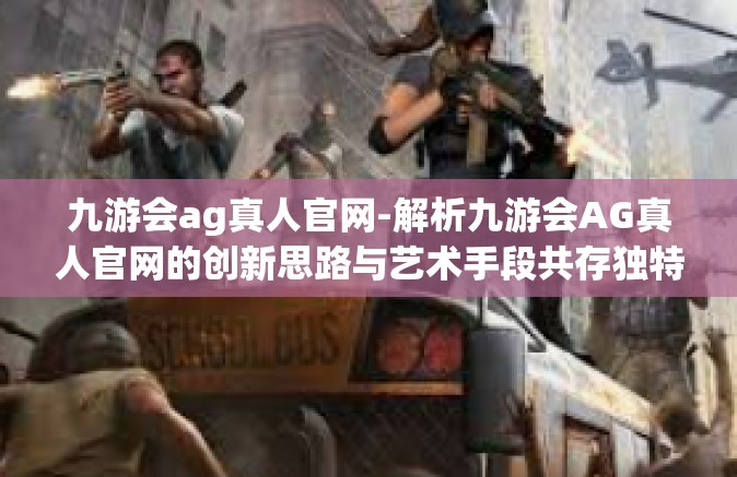 九游会ag真人官网-解析九游会AG真人官网的创新思路与艺术手段共存独特体验-九游会ag真人官网