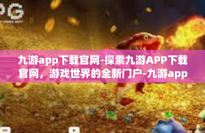 九游app下载官网-探索九游APP下载官网，游戏世界的全新门户-九游app下载官网