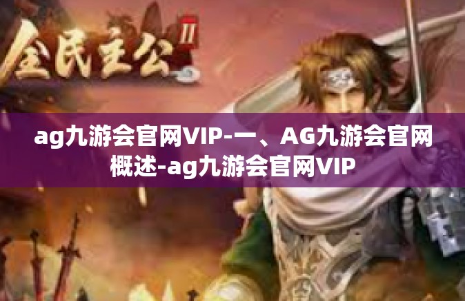 ag九游会官网VIP-一、AG九游会官网概述-ag九游会官网VIP