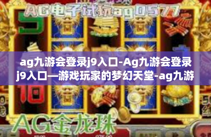 ag九游会登录j9入口-Ag九游会登录j9入口—游戏玩家的梦幻天堂-ag九游会登录j9入口