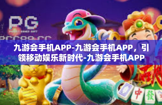 九游会手机APP-九游会手机APP，引领移动娱乐新时代-九游会手机APP