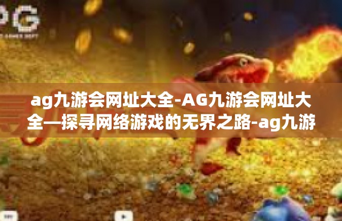 ag九游会网址大全-AG九游会网址大全—探寻网络游戏的无界之路-ag九游会网址大全