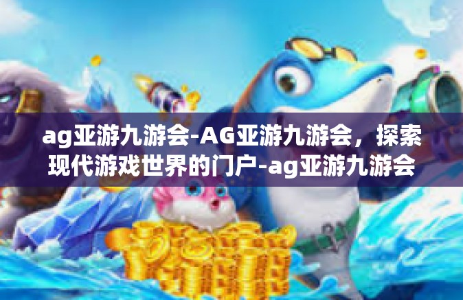 ag亚游九游会-AG亚游九游会，探索现代游戏世界的门户-ag亚游九游会