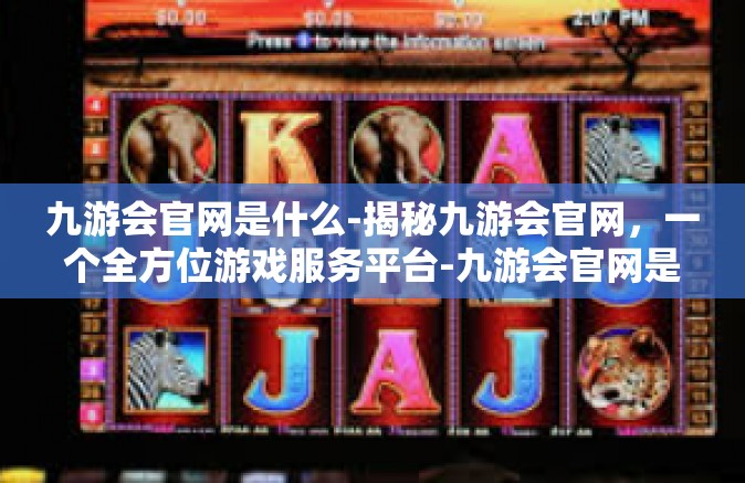 九游会官网是什么-揭秘九游会官网，一个全方位游戏服务平台-九游会官网是什么