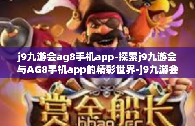 j9九游会ag8手机app-探索j9九游会与AG8手机app的精彩世界-j9九游会ag8手机app
