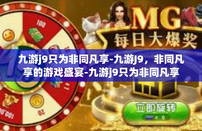 九游j9只为非同凡享-九游J9，非同凡享的游戏盛宴-九游j9只为非同凡享
