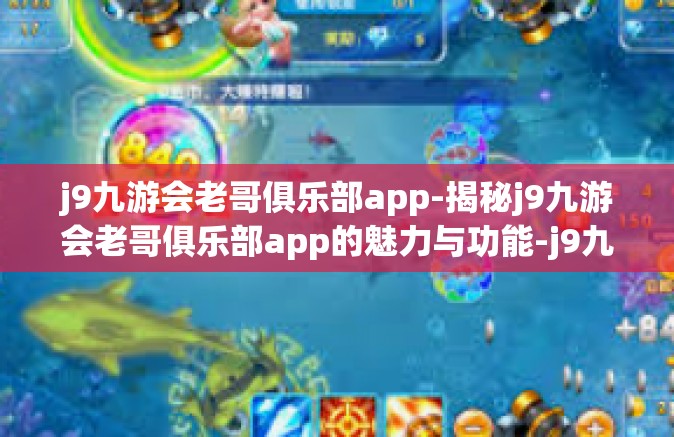 j9九游会老哥俱乐部app-揭秘j9九游会老哥俱乐部app的魅力与功能-j9九游会老哥俱乐部app