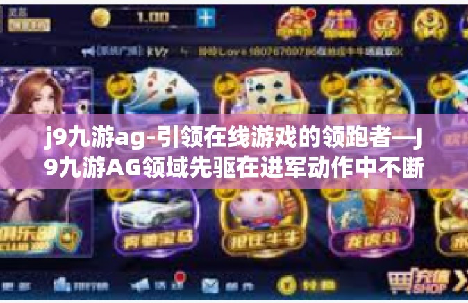 j9九游ag-引领在线游戏的领跑者—J9九游AG领域先驱在进军动作中不断研磨进成的掌控先锋历程及其在竞技市场的布局革新实践策略揭秘之旅-j9九游ag