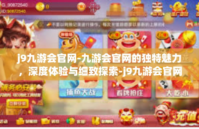 j9九游会官网-九游会官网的独特魅力，深度体验与细致探索-j9九游会官网