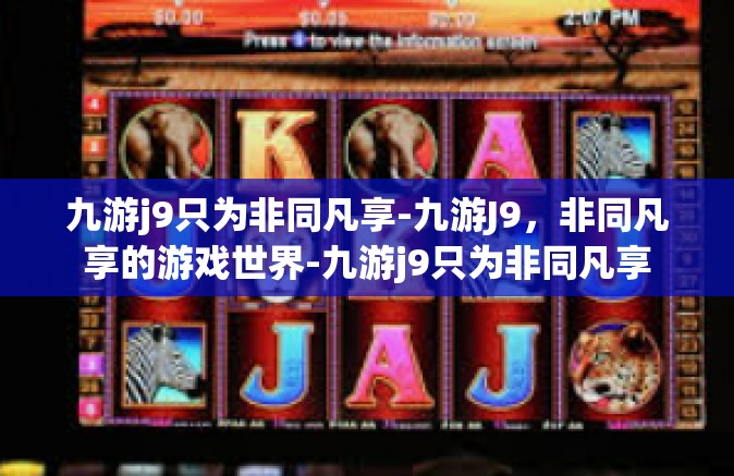 九游j9只为非同凡享-九游J9，非同凡享的游戏世界-九游j9只为非同凡享