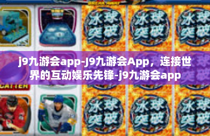 j9九游会app-J9九游会App，连接世界的互动娱乐先锋-j9九游会app