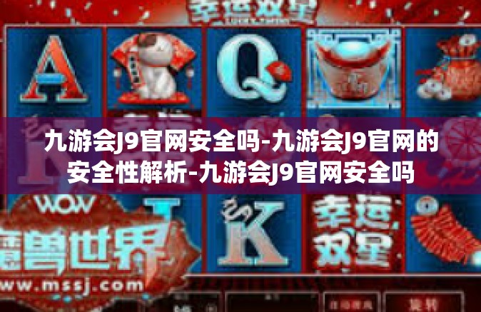 九游会J9官网安全吗-九游会J9官网的安全性解析-九游会J9官网安全吗