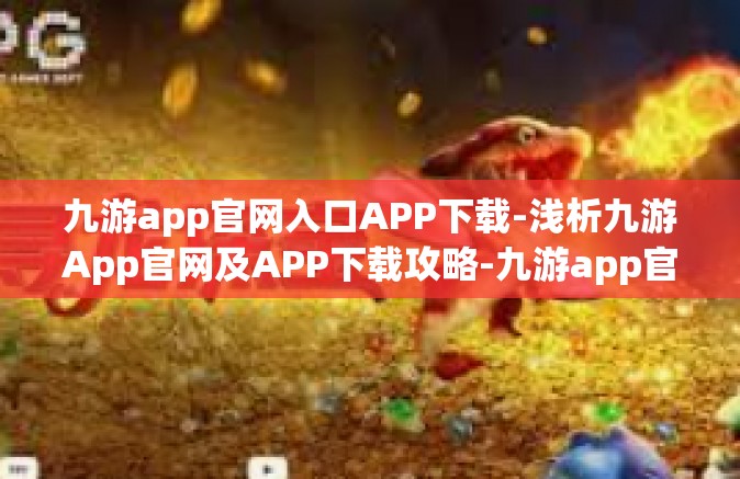 九游app官网入口APP下载-浅析九游App官网及APP下载攻略-九游app官网入口APP下载