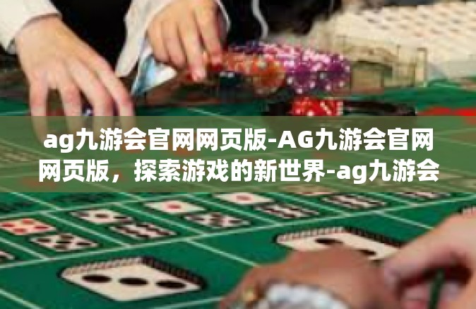 ag九游会官网网页版-AG九游会官网网页版，探索游戏的新世界-ag九游会官网网页版
