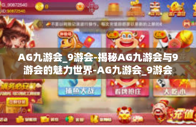 AG九游会_9游会-揭秘AG九游会与9游会的魅力世界-AG九游会_9游会