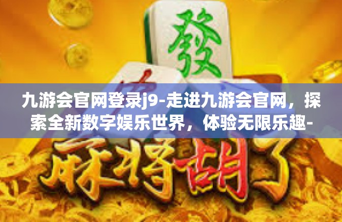 九游会官网登录j9-走进九游会官网，探索全新数字娱乐世界，体验无限乐趣-九游会官网登录j9
