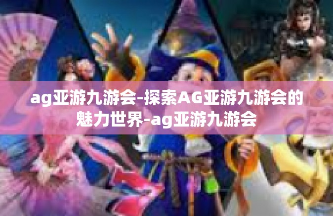 ag亚游九游会-探索AG亚游九游会的魅力世界-ag亚游九游会