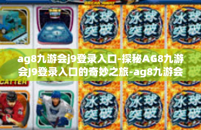 ag8九游会j9登录入口-探秘AG8九游会J9登录入口的奇妙之旅-ag8九游会j9登录入口