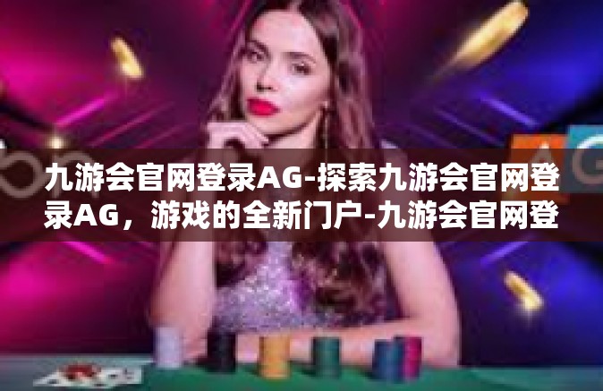 九游会官网登录AG-探索九游会官网登录AG，游戏的全新门户-九游会官网登录AG