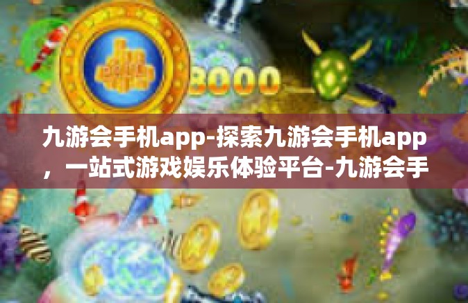 九游会手机app-探索九游会手机app，一站式游戏娱乐体验平台-九游会手机app