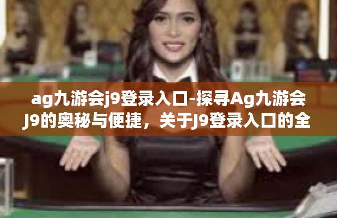 ag九游会j9登录入口-探寻Ag九游会J9的奥秘与便捷，关于J9登录入口的全方位解析-ag九游会j9登录入口