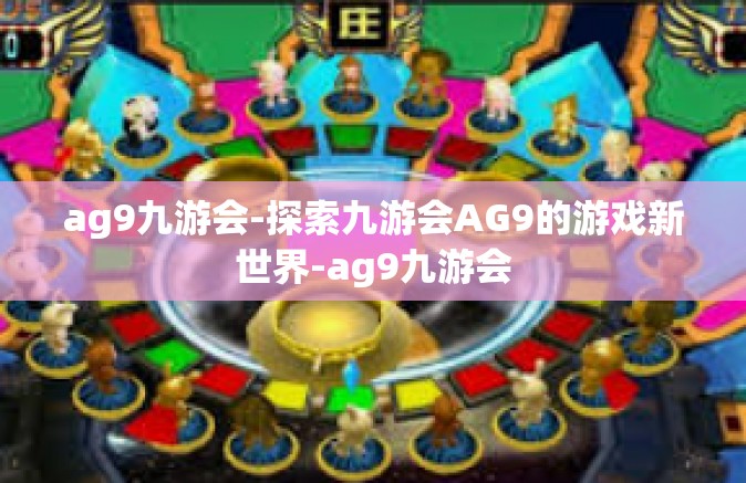 ag9九游会-探索九游会AG9的游戏新世界-ag9九游会