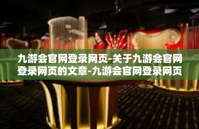 九游会官网登录网页-关于九游会官网登录网页的文章-九游会官网登录网页