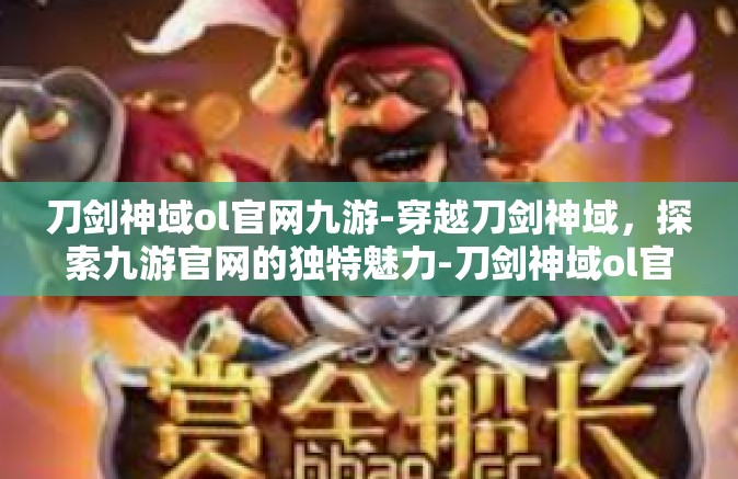 刀剑神域ol官网九游-穿越刀剑神域，探索九游官网的独特魅力-刀剑神域ol官网九游