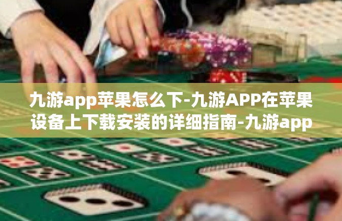 九游app苹果怎么下-九游APP在苹果设备上下载安装的详细指南-九游app苹果怎么下